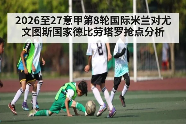 2026至27意甲第8轮国际米兰对尤文图斯国家德比劳塔罗抢点分析